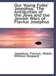 Our Young Folks' Josephus. The Antiquities of the Jews and the Jewish Wars of Flavius Josephus,1113211393,9781113211392