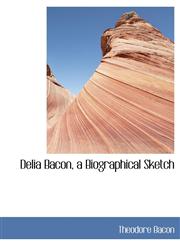 Delia Bacon, a Biographical Sketch,1116368560,9781116368567