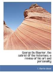 George Du Maurier, the satirist of the Victorians; a review of his art and personality,1115622870,9781115622875