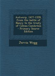 Antwerp, 1477-1559, from the Battle of Nancy to the Treaty of Cateau Cambresis - Primary Source Edition,1293888613,9781293888612