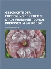 Geschichte Der Eroberung Der Freien Stadt Frankfurt Durch Preussen Im Jahre 1866,1235900843,9781235900846