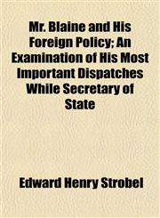Mr. Blaine and His Foreign Policy; An Examination of His Most Important Dispatches While Secretary of State,1153040387,9781153040389