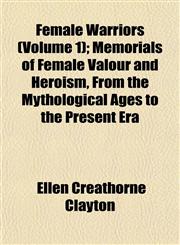 Female Warriors (Volume 1); Memorials of Female Valour and Heroism, From the Mythological Ages to the Present Era,1152458299,9781152458291