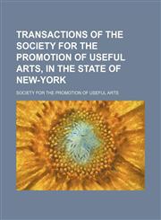 Transactions of the Society for the Promotion of Useful Arts, in the State of New-York (Volume 4),1150234164,9781150234163