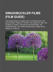 Swashbuckler films (Film Guide) The Adventures of Robin Hood, Captain Blood, The Black Pirate, Prince of Persia: The Sands of Time, The Legend of Zorro, The Man in the Iron Mask, The Scorpion King, The Three Musketeers,1156632056,9781156632055