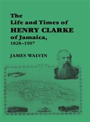 The Life and Times of Henry Clarke of Jamaica, 1828-1907,0714645516,9780714645513