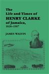 The Life and Times of Henry Clarke of Jamaica, 1828-1907,0714645516,9780714645513