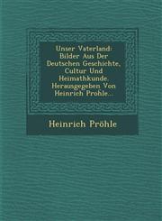 Unser Vaterland Bilder Aus Der Deutschen Geschichte, Cultur Und Heimathkunde. Herausgegeben Von Heinrich Proḧle...,1249921880,9781249921882