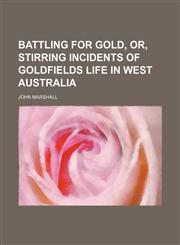 Battling for Gold, Or, Stirring Incidents of Goldfields Life in West Australia,1235621200,9781235621208