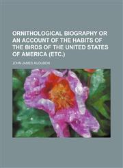 Ornithological biography or an account of the habits of the birds of the United states of America (etc.),1231220848,9781231220849