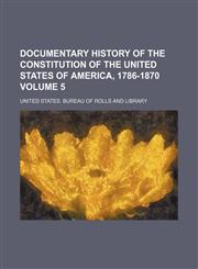 Documentary history of the Constitution of the United States of America, 1786-1870 Volume 5,1153375788,9781153375788