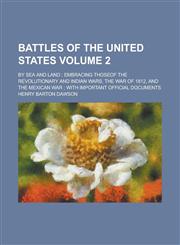 Battles of the United States; By Sea and Land ; Embracing Thoseof the Revolutionary and Indian Wars, the War of 1812, and the Mexican War ; with Important Official Documents Volume 2,1236789407,9781236789402