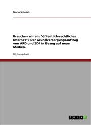 Brauchen Wir Ein "Offentlich-Rechtliches Internet"? Der Grundversorgungsauftrag Von Ard Und Zdf in Bezug Auf Neue Medien,3638711420,9783638711425