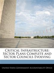 Critical Infrastructure Sector Plans Complete and Sector Councils Evolving,1240706960,9781240706969