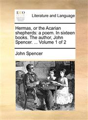 Hermas, or the Acarian shepherds a poem. In sixteen books. The author, John Spencer. ...  Volume 1 of 2,1170372015,9781170372012