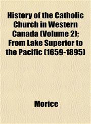 History of the Catholic Church in Western Canada (Volume 2); From Lake Superior to the Pacific (1659-1895),1152297546,9781152297548