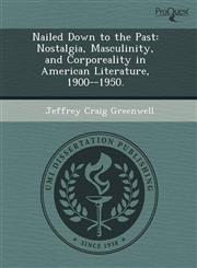 Nailed Down to the Past Nostalgia, Masculinity, and Corporeality in American Literature, 1900--1950.,124409532X,9781244095328
