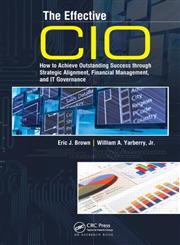 The Effective CIO How to Achieve Outstanding Success Through Strategic Alignment, Financial Management, and It Governance,1420064606,9781420064605