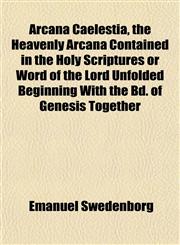 Arcana Caelestia, the Heavenly Arcana Contained in the Holy Scriptures or Word of the Lord Unfolded Beginning With the Bd. of Genesis Together,1151896772,9781151896773