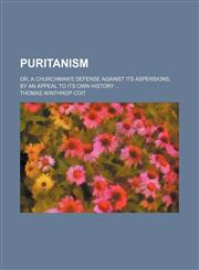 Puritanism; or, A churchman's defense against its aspersions, by an appeal to its own history ...,1458960269,9781458960269
