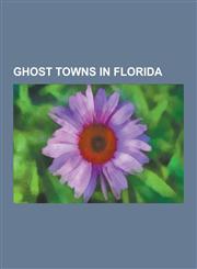 Ghost Towns in Florida Bayport, Florida, Fort Jefferson, Florida, Aladdin City, Florida, Indian Key, Florida, Fort Gadsden, Flamingo, Florida,1230481036,9781230481036