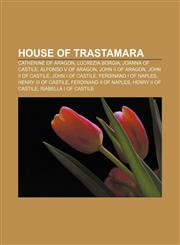 House of Trastamara Catherine of Aragon, Lucrezia Borgia, Joanna of Castile, Alfonso V of Aragon, John II of Aragon, John II of Castile,1155785037,9781155785035