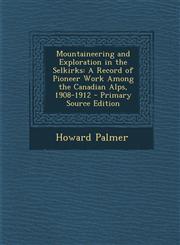 Mountaineering and Exploration in the Selkirks A Record of Pioneer Work Among the Canadian Alps, 1908-1912 - Primary Source Edition,1293901733,9781293901731