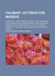 Culinary Jottings for Madras; A Treatise ... on Reformed Cookery for Anglo-Indian Exiles, Based Upon Modern English, and Continental Principles, with Thirty Menus for Little Dinners Worked Out in Detail, and an Essay on Our Kitchens in,1236774884,9781236774880