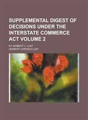 Supplemental Digest of Decisions Under the Interstate Commerce Act; By Herbert C. Lust Volume 2,1230061878,9781230061870