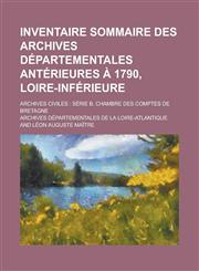 Inventaire Sommaire Des Archives Departementales Anterieures a 1790, Loire-Inferieure; Archives Civiles Serie B, Chambre Des Comptes de Bretagne,1236308034,9781236308030