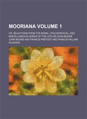 Mooriana Volume 1; or, Selections from the moral, philosophical, and miscellaneous works of the late Dr.John Moore,1150273755,9781150273759