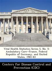 Vital Health Statistics Series 5, No. 5 Ambulatory Care--France, Federal Republic of Germany, and United States, 1981-83,1249159717,9781249159711