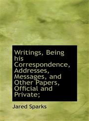 Writings, Being his Correspondence, Addresses, Messages, and Other Papers, Official and Private;,111622982X,9781116229820