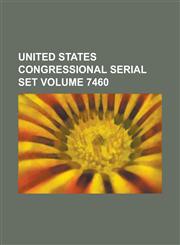 United States Congressional Serial Set Volume 7460,1234098970,9781234098971