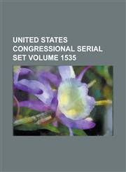 United States Congressional Serial Set Volume 1535,1234061031,9781234061036