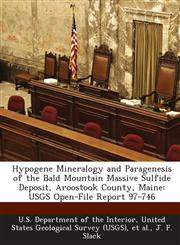 Hypogene Mineralogy and Paragenesis of the Bald Mountain Massive Sulfide Deposit, Aroostook County, Maine USGS Open-File Report 97-746,1288795149,9781288795147