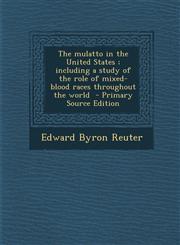 Mulatto in the United States; Including a Study of the Role of Mixed-Blood Races Throughout the World,1289828768,9781289828769