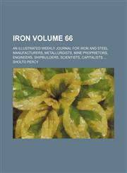 Iron Volume 66; An illustrated weekly journal for iron and steel manufacturers, metallurgists, mine proprietors, engineers, shipbuilders, scientists, capitalists ...,1130110656,9781130110654