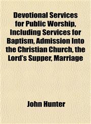 Devotional Services for Public Worship, Including Services for Baptism, Admission Into the Christian Church, the Lord's Supper, Marriage,1152824236,9781152824232