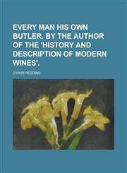 Every Man His Own Butler. by the Author of the 'History and Description of Modern Wines',1155027752,9781155027753