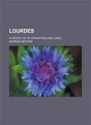 Lourdes; A History of Its Apparitions and Cures,1234039044,9781234039042