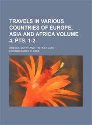 Travels in various countries of Europe, Asia and Africa Volume 4, pts. 1-2 ; Greece, Egypt and the Holy Land,1153191407,9781153191401