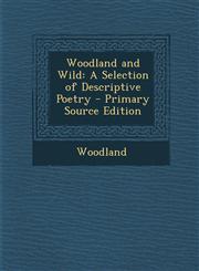Woodland and Wild A Selection of Descriptive Poetry - Primary Source Edition,1287767222,9781287767220
