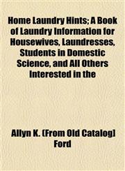 Home Laundry Hints; A Book of Laundry Information for Housewives, Laundresses, Students in Domestic Science, and All Others Interested in the,1152964003,9781152964006
