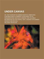 Under Canvas; Or, Tent Worship in Summer Months. Embracing Contributions of Eminent Clergymen, of All Denominations; And Much General and Valuable Inf,1235883299,9781235883293