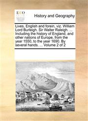 Lives, English and forein, viz. William Lord Burleigh. Sir Walter Raleigh. ... Including the history of England, and other nations of Europe, from the year 1550, to the year 1690. By several hands. ...  Volume 2 of 2,1170217885,9781170217887