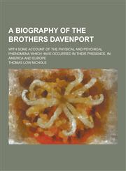 A   Biography of the Brothers Davenport; With Some Account of the Physical and Psychical Phenomena Which Have Occurred in Their Presence, in America a,1230337237,9781230337234