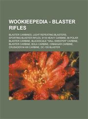 Wookieepedia - Blaster Rifles Blaster Carbines, Light Repeating Blasters, Sporting Blaster Rifles, 9118 Heavy Carbine, Bi-Polar Blaster Carbine, Bla,1234735105,9781234735104