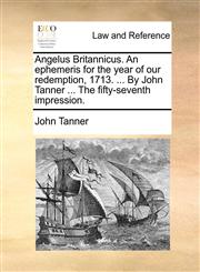 Angelus Britannicus. An ephemeris for the year of our redemption, 1713. ... By John Tanner ... The fifty-seventh impression.,1170435483,9781170435489