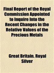 Final Report of the Royal Commission Appointed to Inquire Into the Recent Changes in the Relative Values of the Precious Metals,1152224859,9781152224858